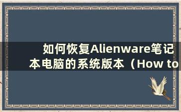 如何恢复Alienware笔记本电脑的系统版本（How to Restore the system version of an Alienwarelaptop）